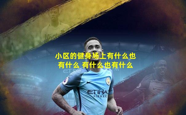 小区的健身场上有什么也有什么 有什么也有什么